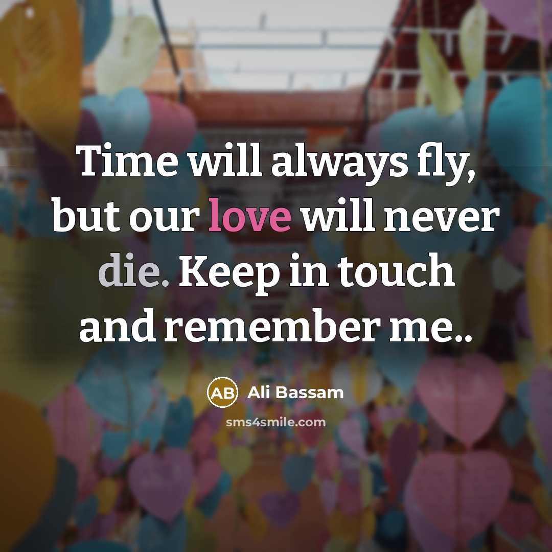 “Time will always fly, but our love will never die. Keep in touch and remember me..” quote by Ali Bassam