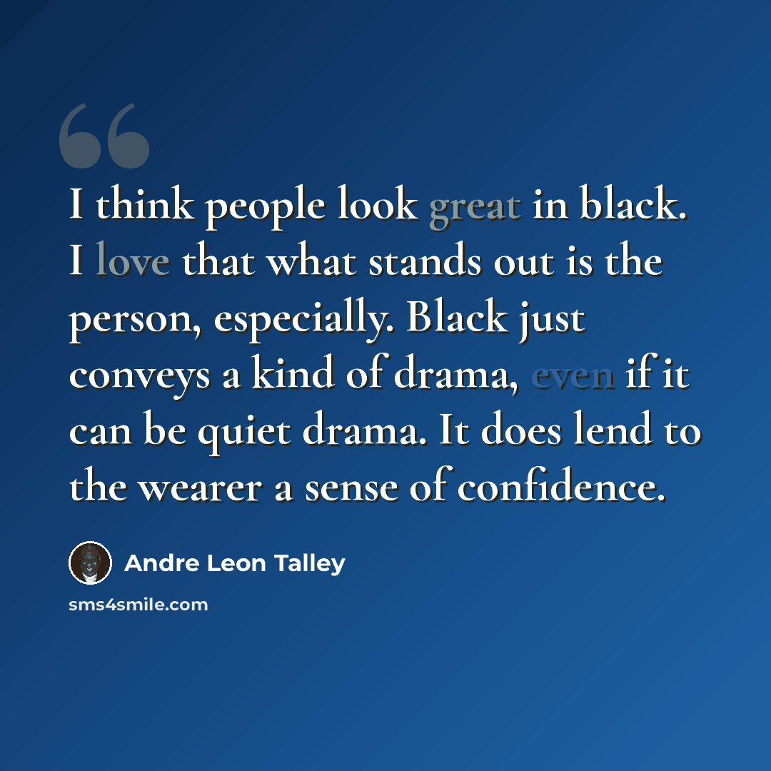 “I think people look great in black. I love that what stands out is the person, especially. Black just conveys a kind of drama, even if it can be quiet drama. It does lend to the wearer a sense of confidence.” quote by Andre Leon Talley
