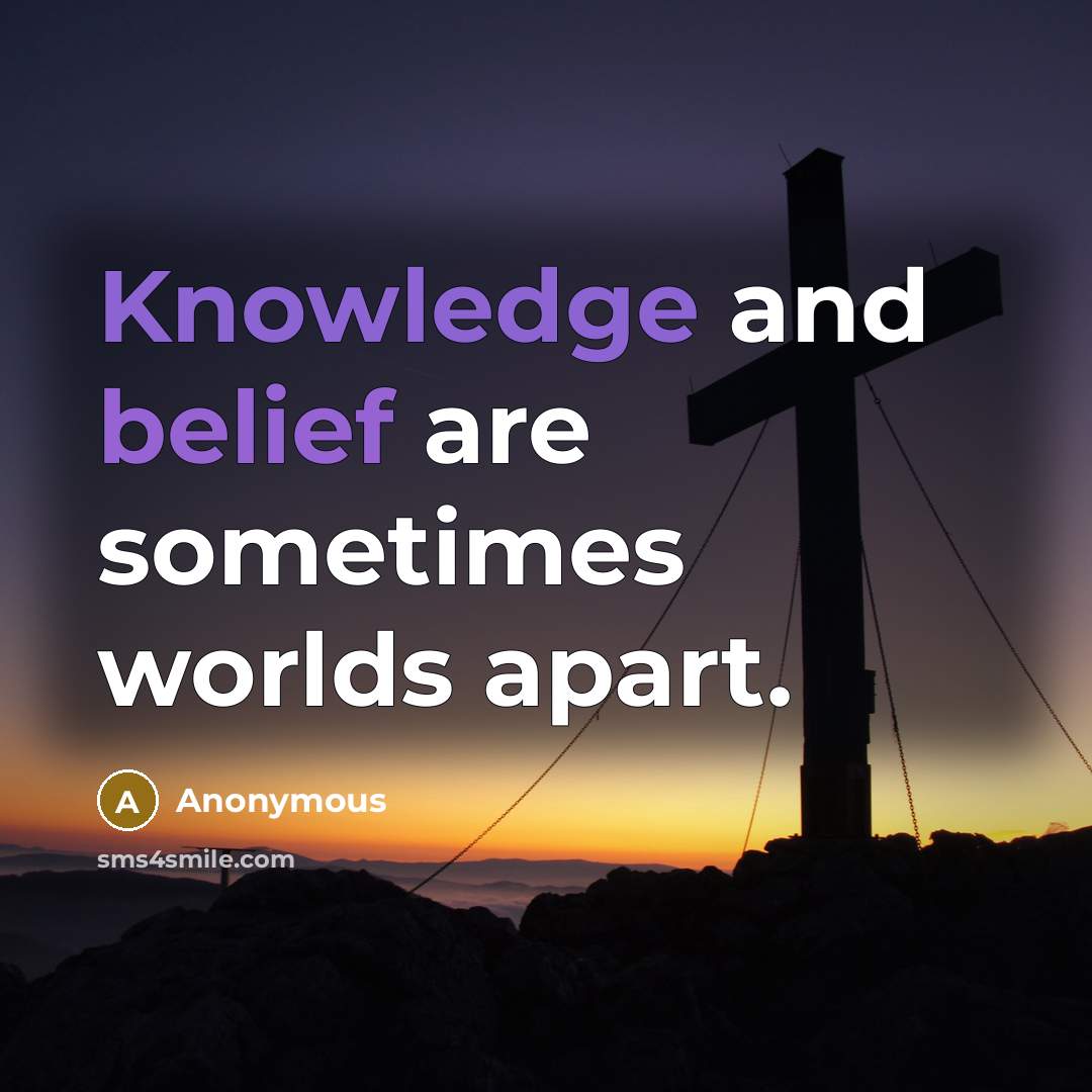 “Knowledge and belief are sometimes worlds apart.” quote by Anonymous