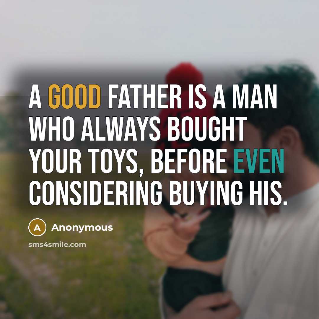 “A good father is a man who always bought your toys, before even considering buying his.” quote by Anonymous