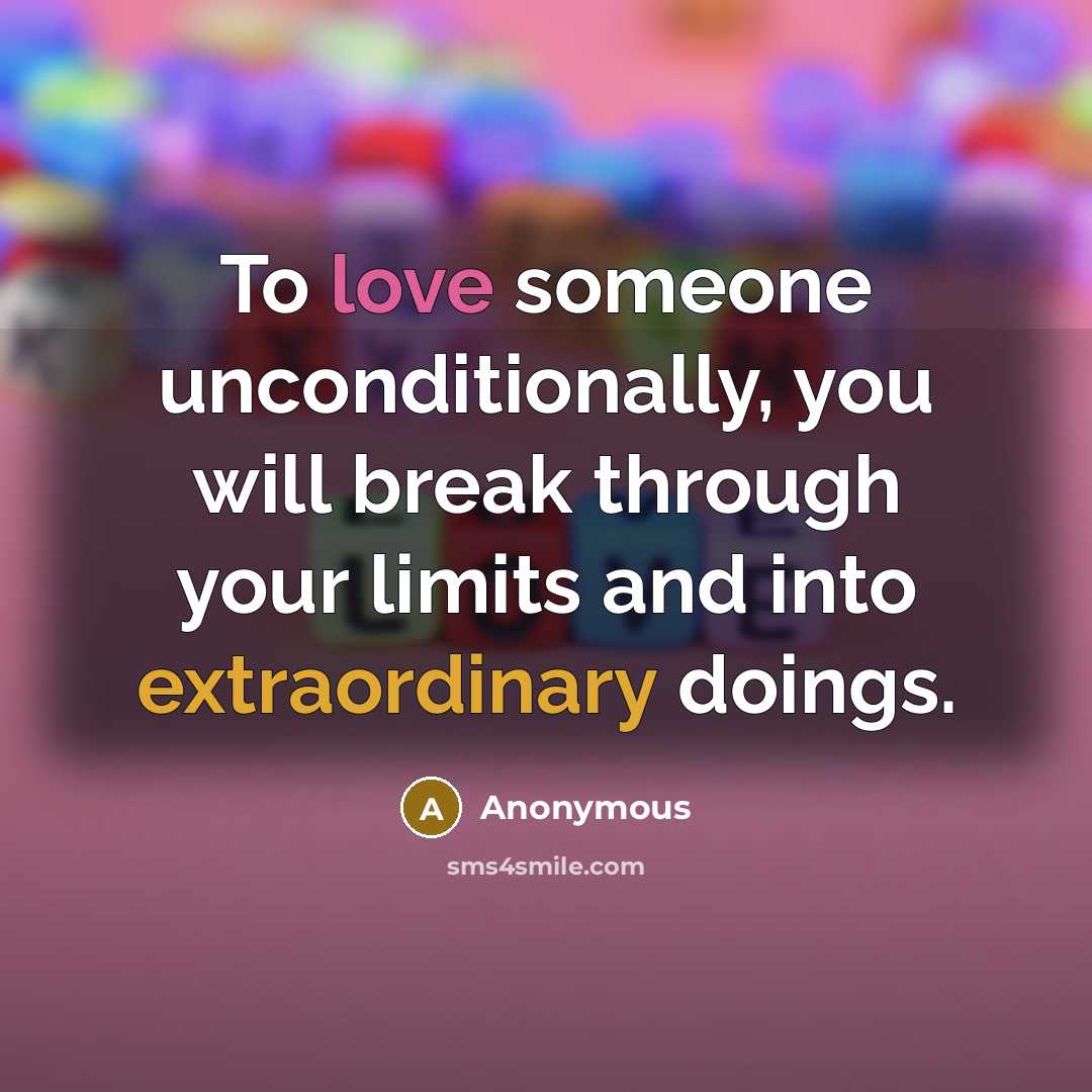 “To love someone unconditionally, you will break through your limits and into extraordinary doings.” quote by Anonymous