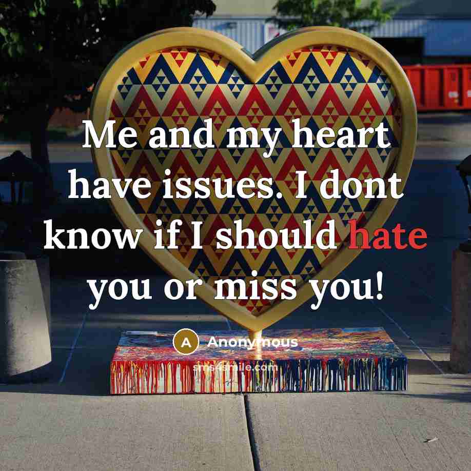“Me and my heart have issues. I dont know if I should hate you or miss you!” quote by Anonymous