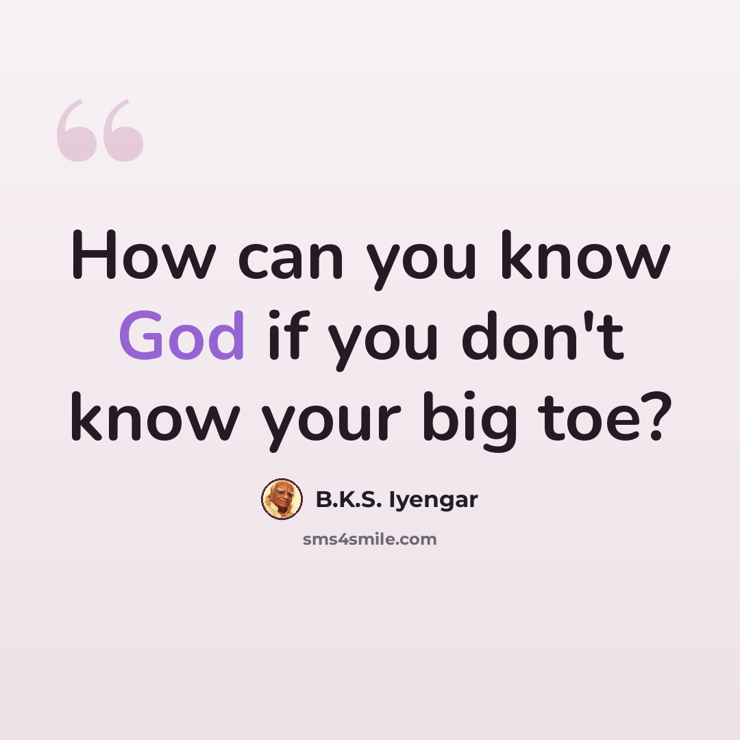“How can you know God if you don't know your big toe?” quote by B.K.S. Iyengar