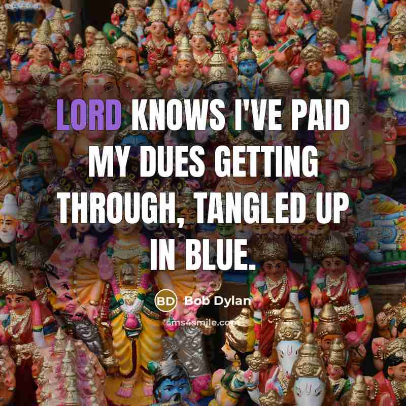 “Lord knows I've paid my dues getting through, tangled up in blue.” quote by Bob Dylan