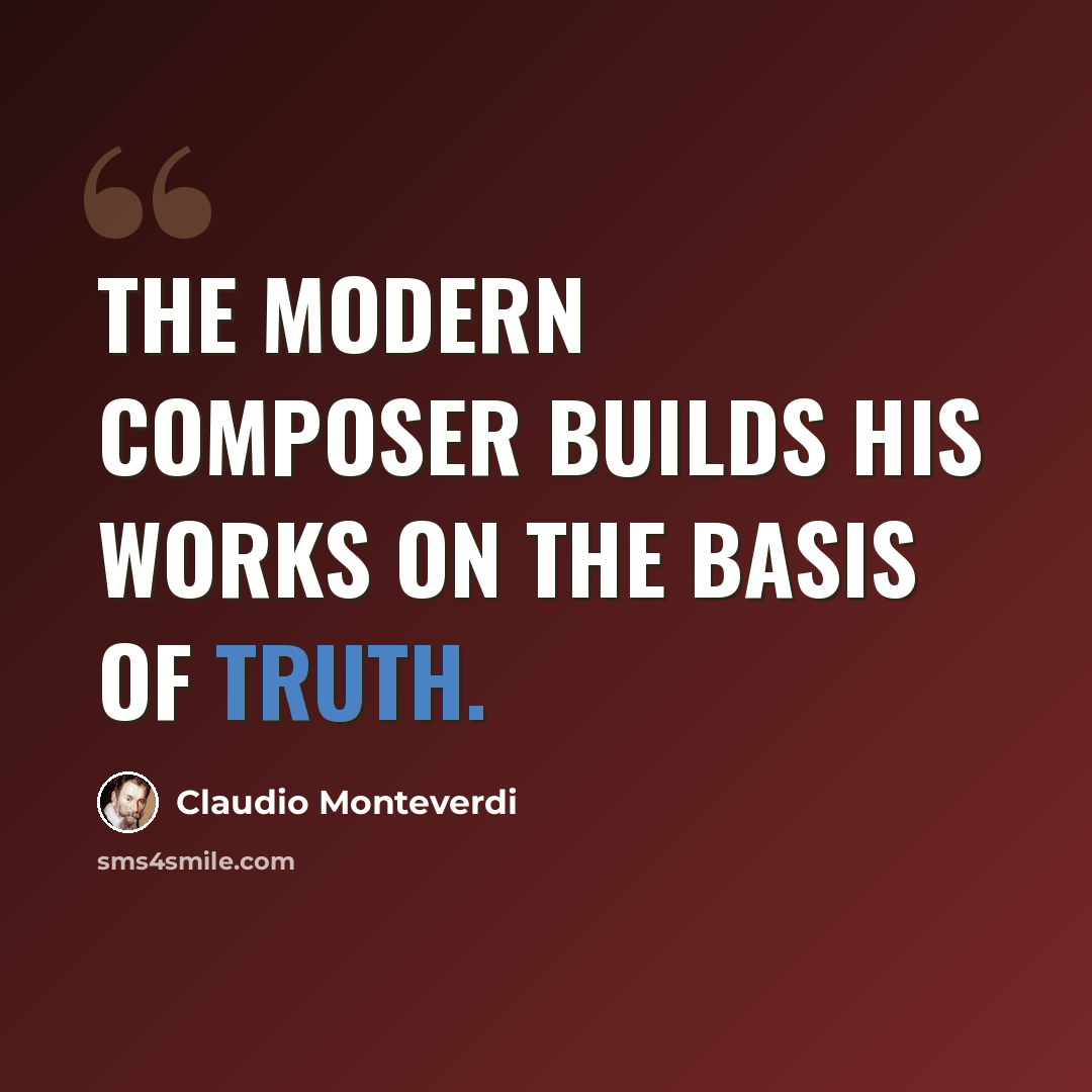 “The modern composer builds his works on the basis of truth.” quote by Claudio Monteverdi