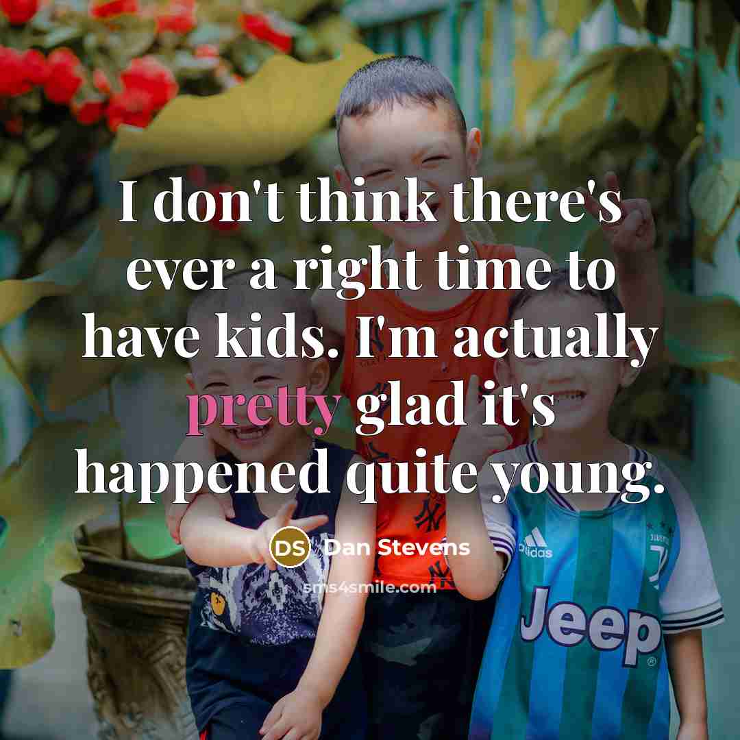 “I don't think there's ever a right time to have kids. I'm actually pretty glad it's happened quite young.” quote by Dan Stevens