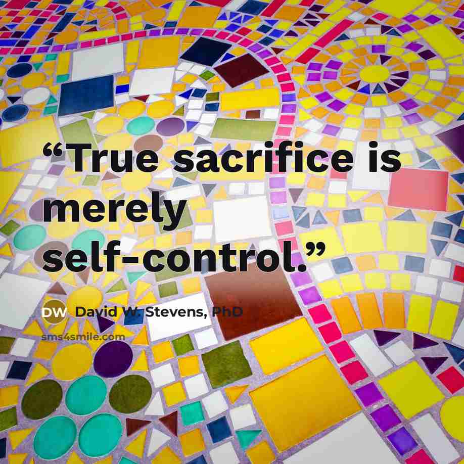 “True sacrifice is merely self-control.” quote by David W. Stevens, PhD