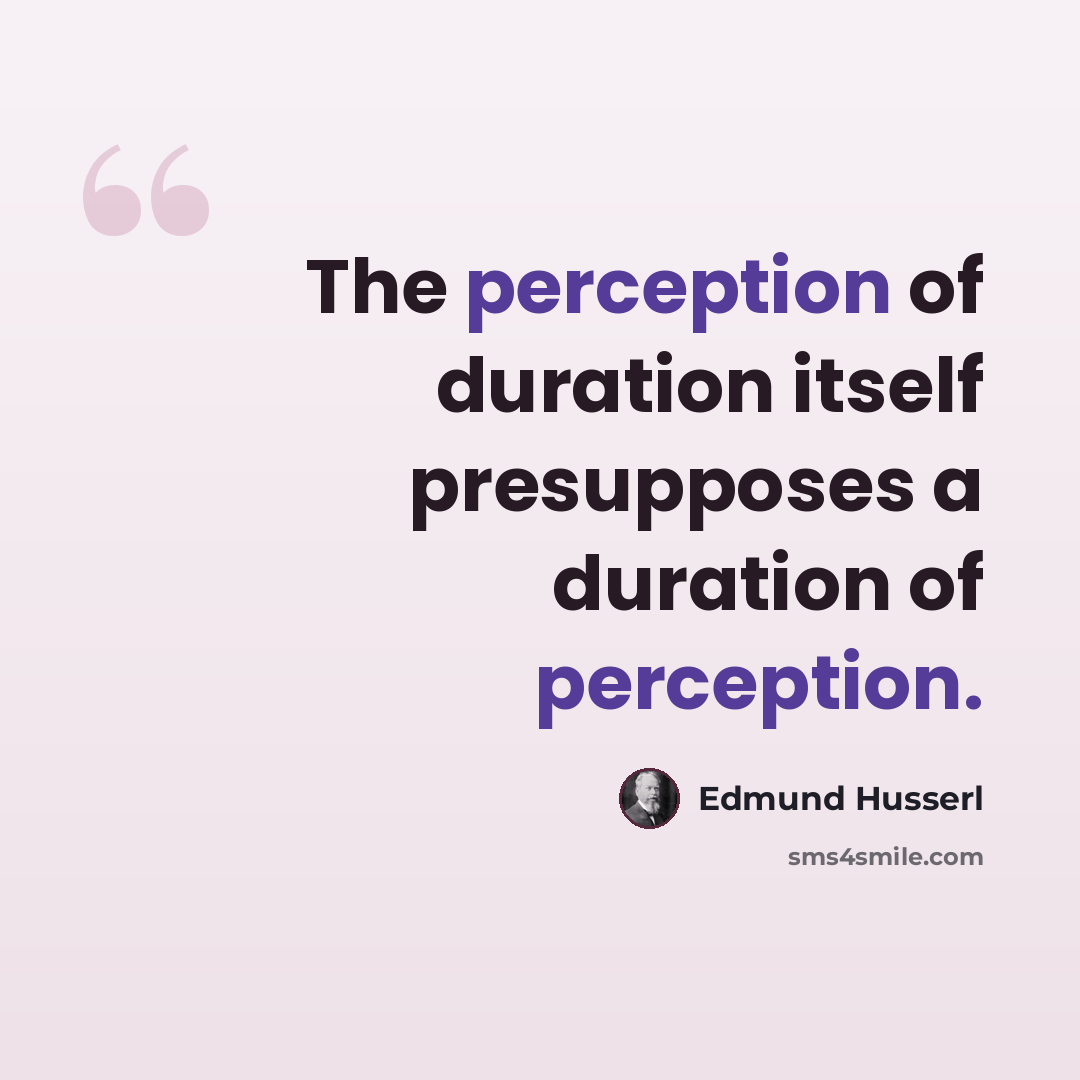 “The perception of duration itself presupposes a duration of perception.” quote by Edmund Husserl