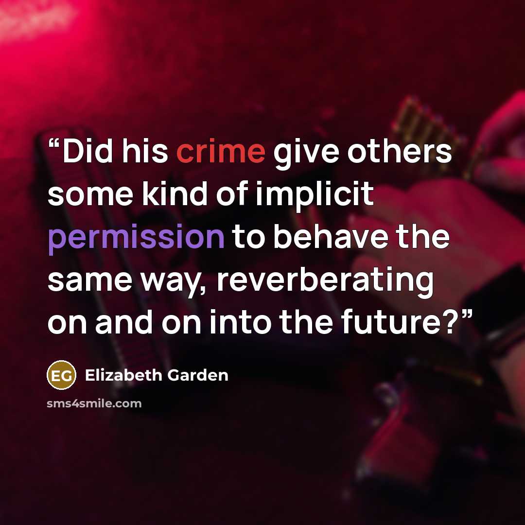 “Did his crime give others some kind of implicit permission to behave the same way, reverberating on and on into the future?” quote by Elizabeth Garden