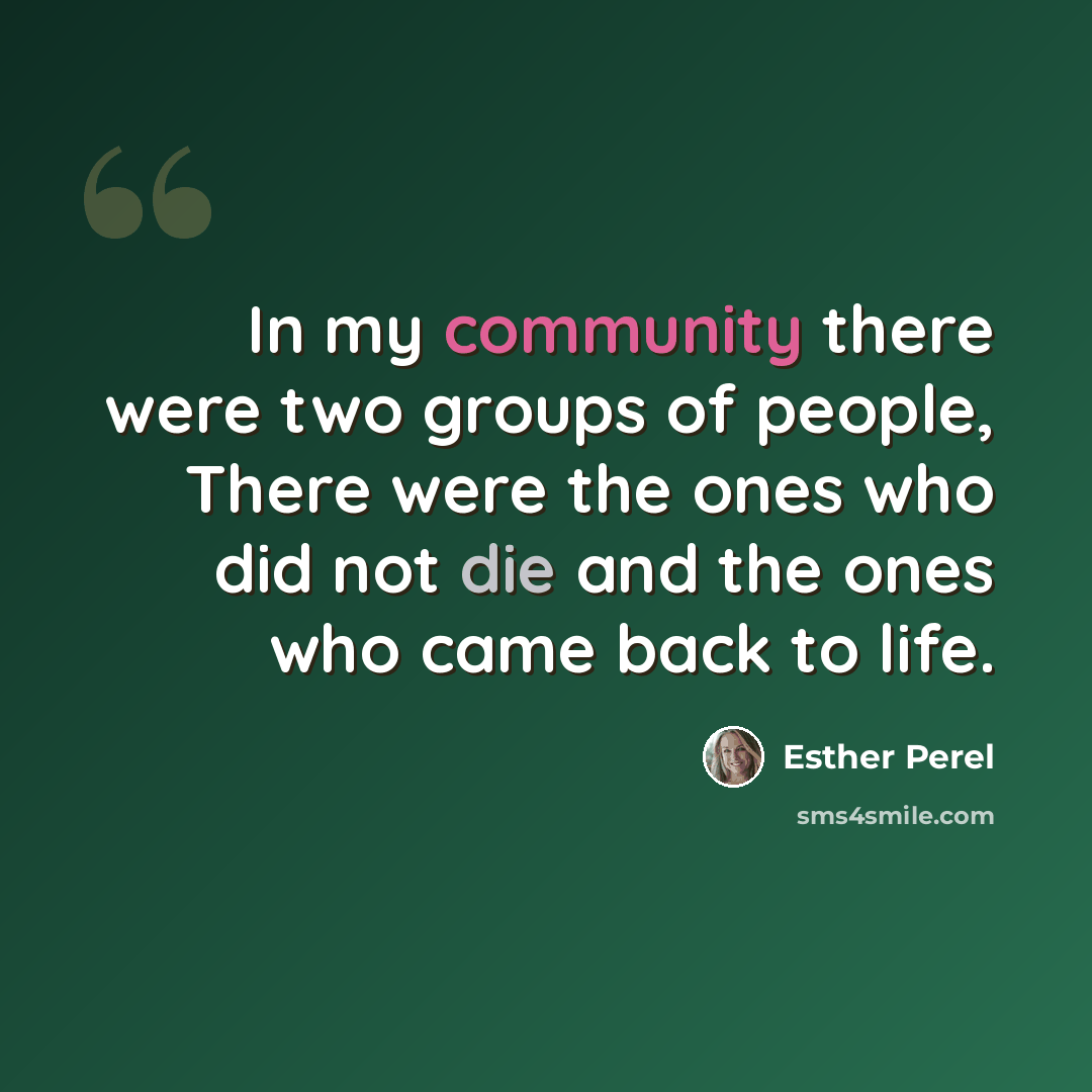 “In my community there were two groups of people, There were the ones who did not die and the ones who came back to life.” quote by Esther Perel