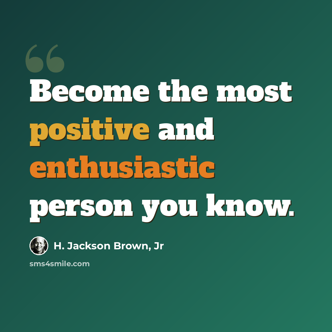 “Become the most positive and enthusiastic person you know.” quote by H. Jackson Brown, Jr