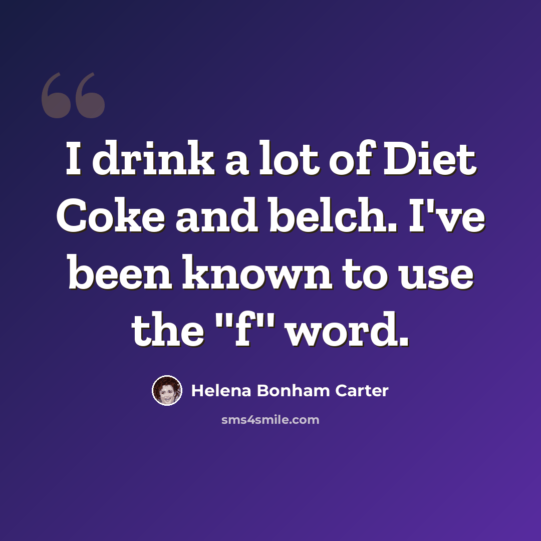 “I drink a lot of Diet Coke and belch. I've been known to use the ''f'' word.” quote by Helena Bonham Carter