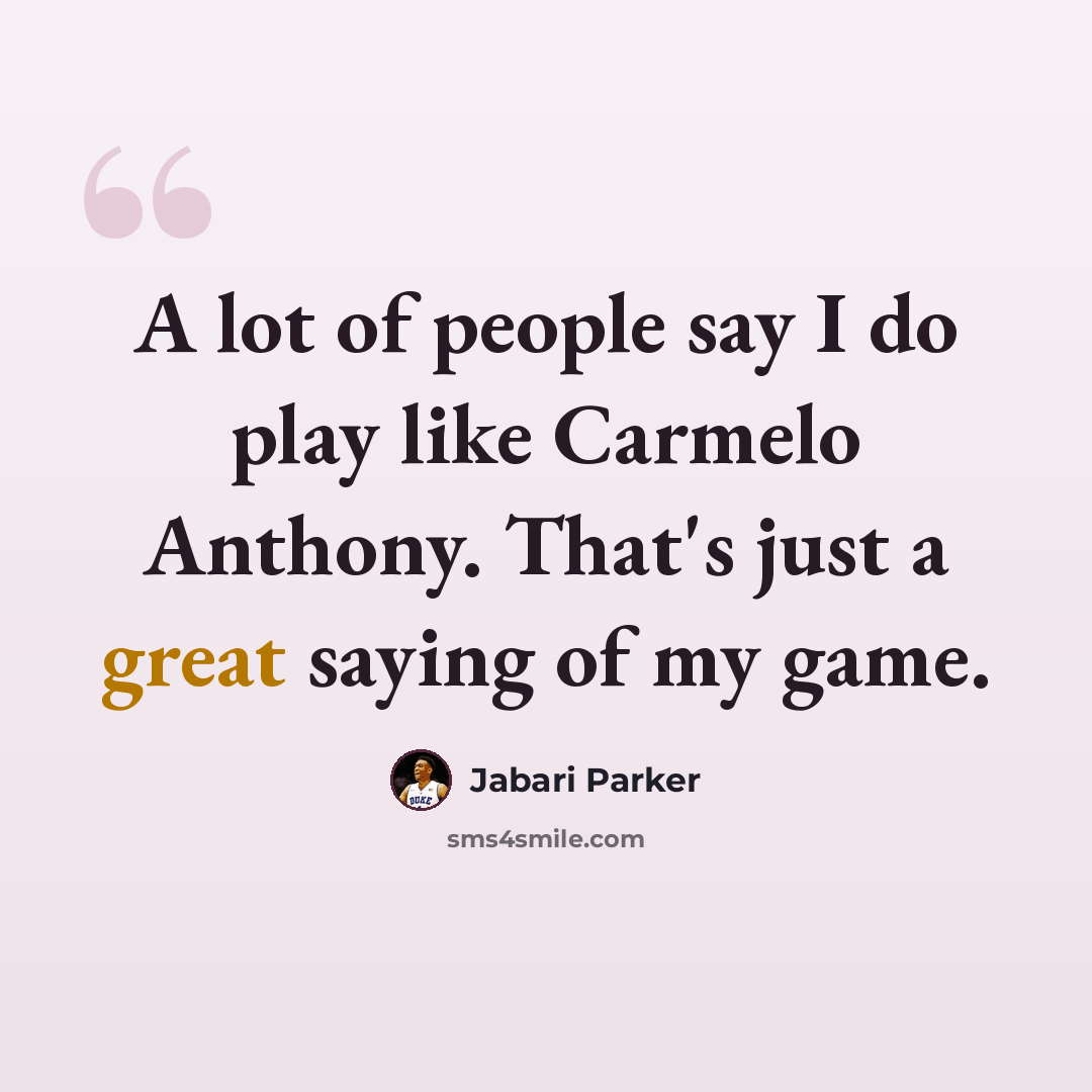 “A lot of people say I do play like Carmelo Anthony. That's just a great saying of my game.” quote by Jabari Parker