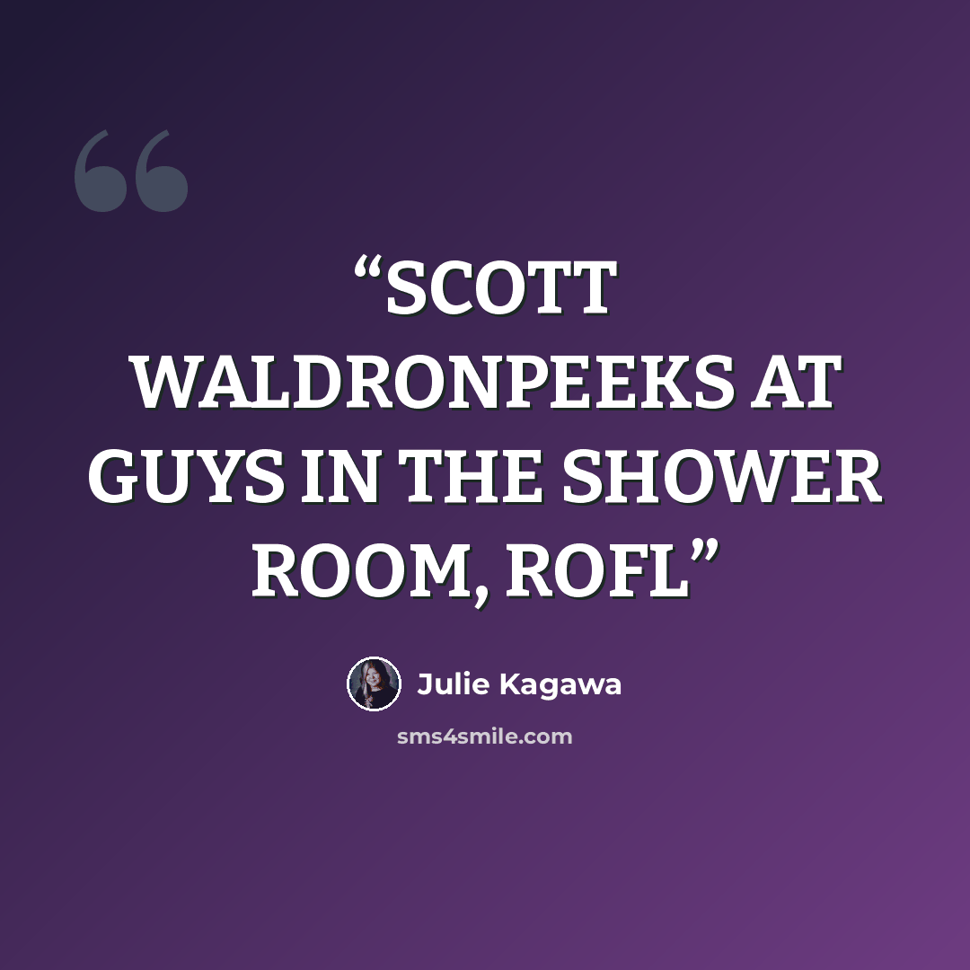 “SCOTT WALDRONPEEKS AT GUYS IN THE SHOWER ROOM, ROFL” quote by Julie Kagawa