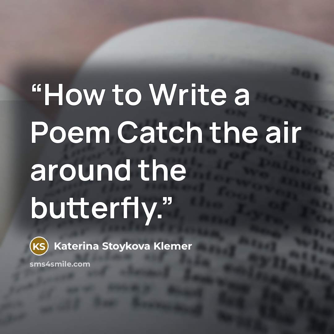 “How to Write a Poem Catch the air around the butterfly.” quote by Katerina Stoykova Klemer