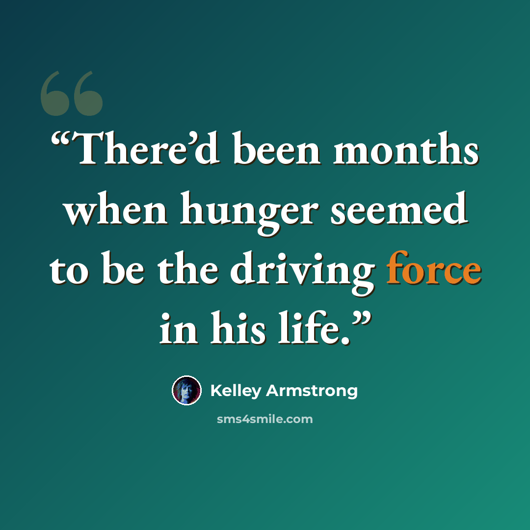 “There’d been months when hunger seemed to be the driving force in his life.” quote by Kelley Armstrong