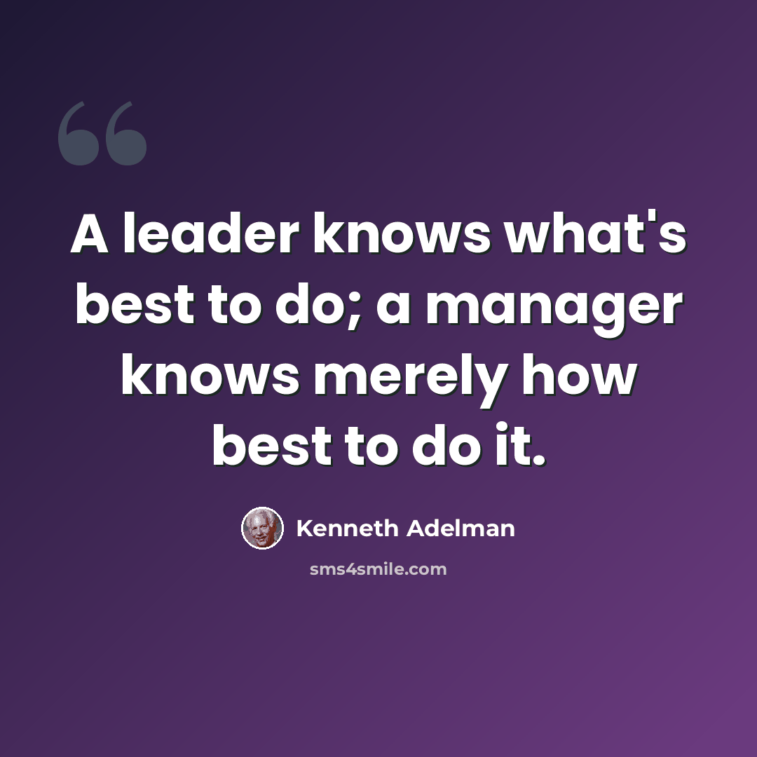 “A leader knows what's best to do; a manager knows merely how best to do it.” quote by Kenneth Adelman