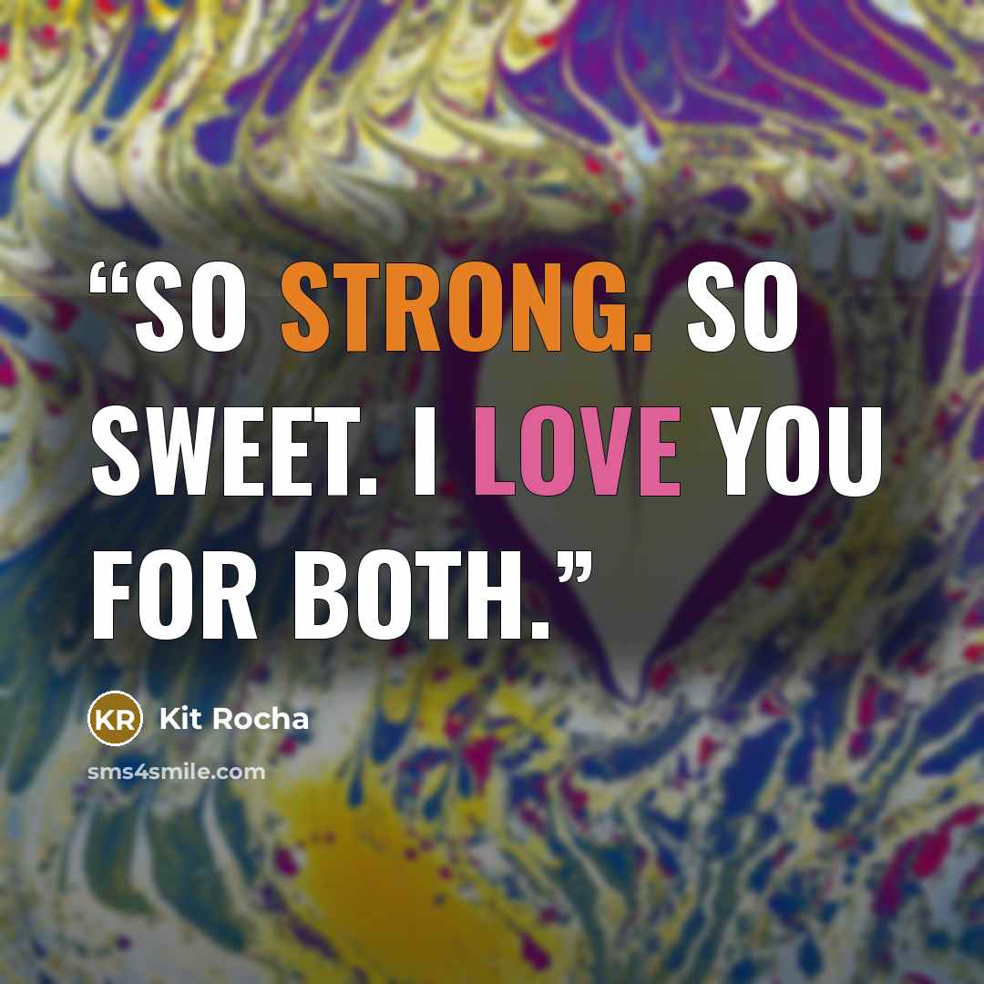 “So strong. So sweet. I love you for both.” quote by Kit Rocha
