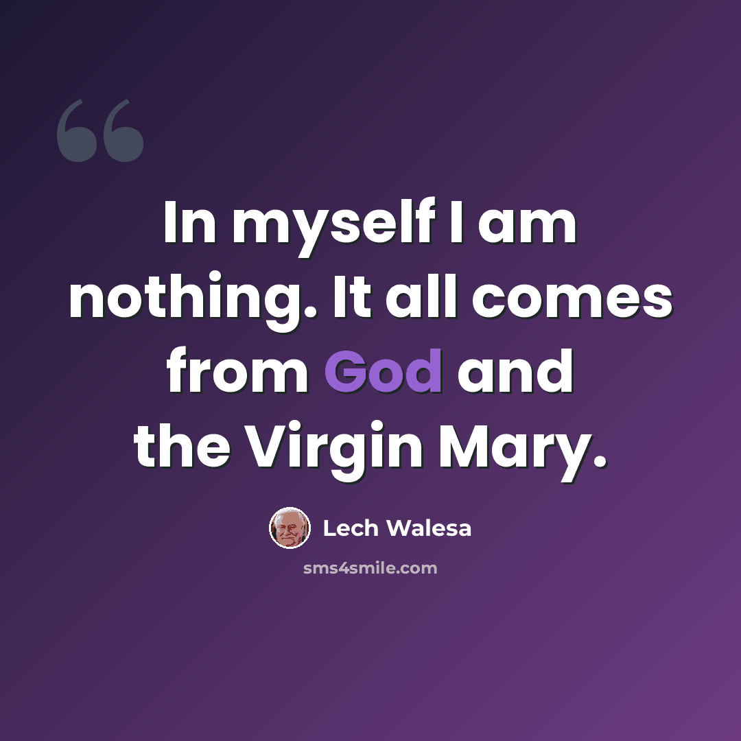 “In myself I am nothing. It all comes from God and the Virgin Mary.” quote by Lech Walesa