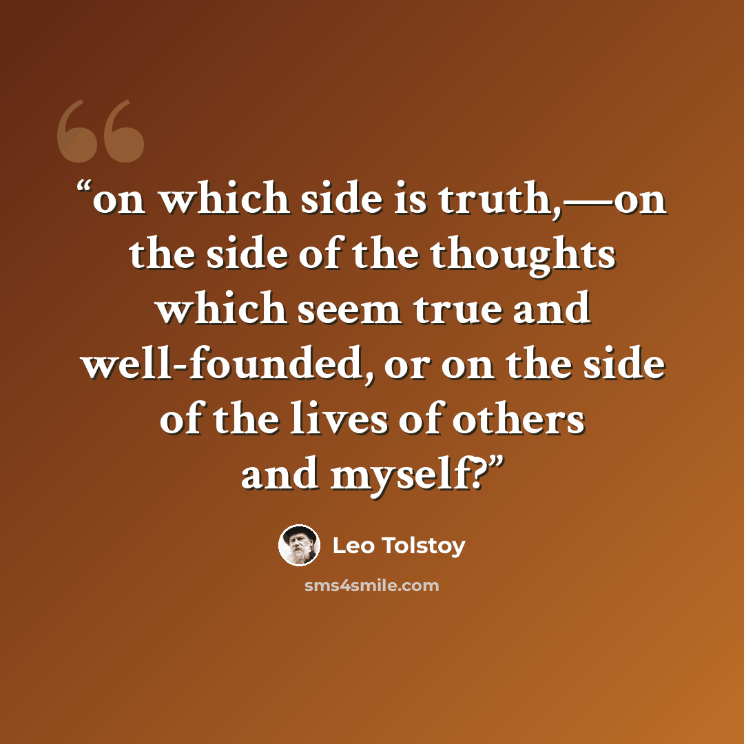 “on which side is truth,—on the side of the thoughts which seem true and well-founded, or on the side of the lives of others and myself?” quote by Leo Tolstoy