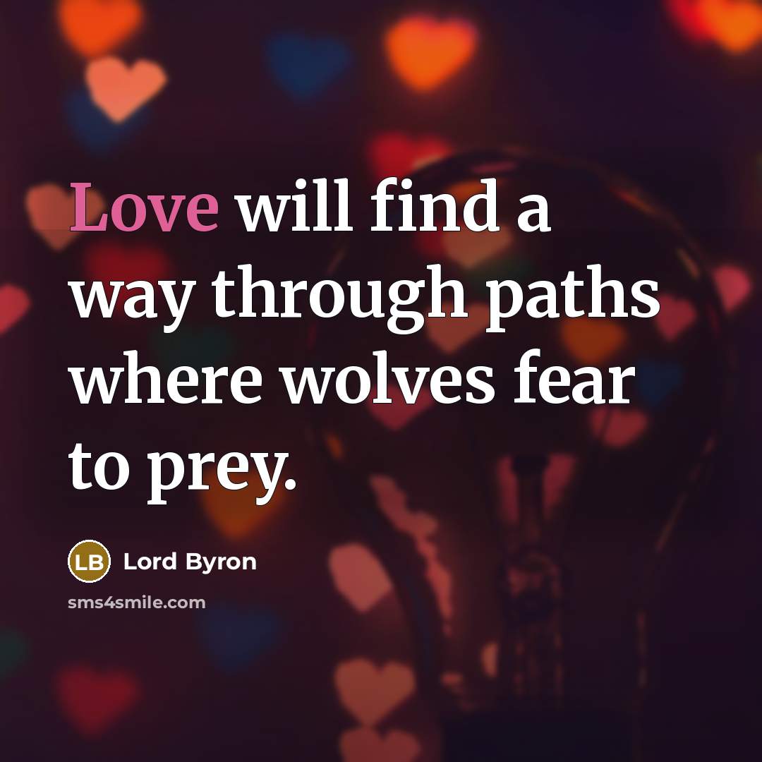 “Love will find a way through paths where wolves fear to prey.” quote by Lord Byron