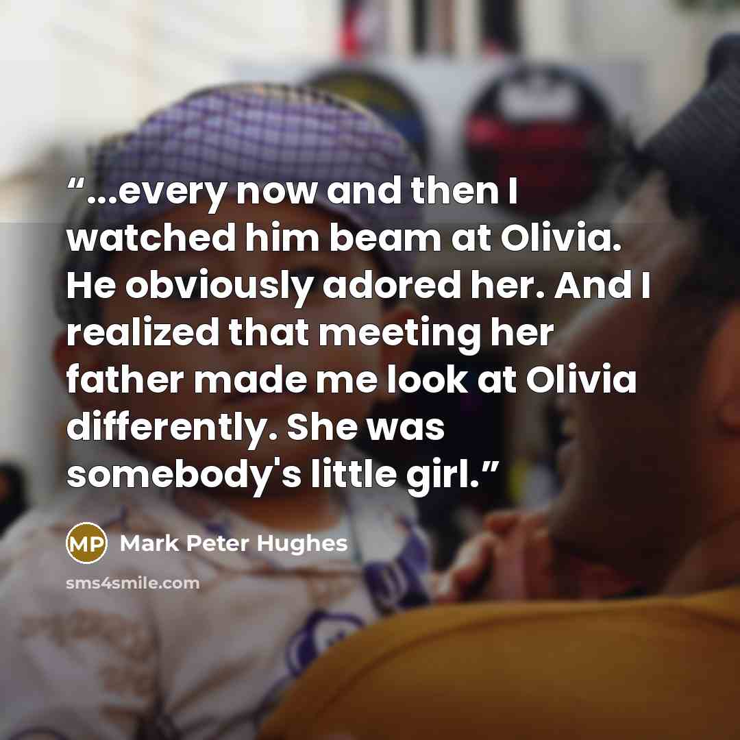 “...every now and then I watched him beam at Olivia. He obviously adored her. And I realized that meeting her father made me look at Olivia differently. She was somebody's little girl.” quote by Mark Peter Hughes