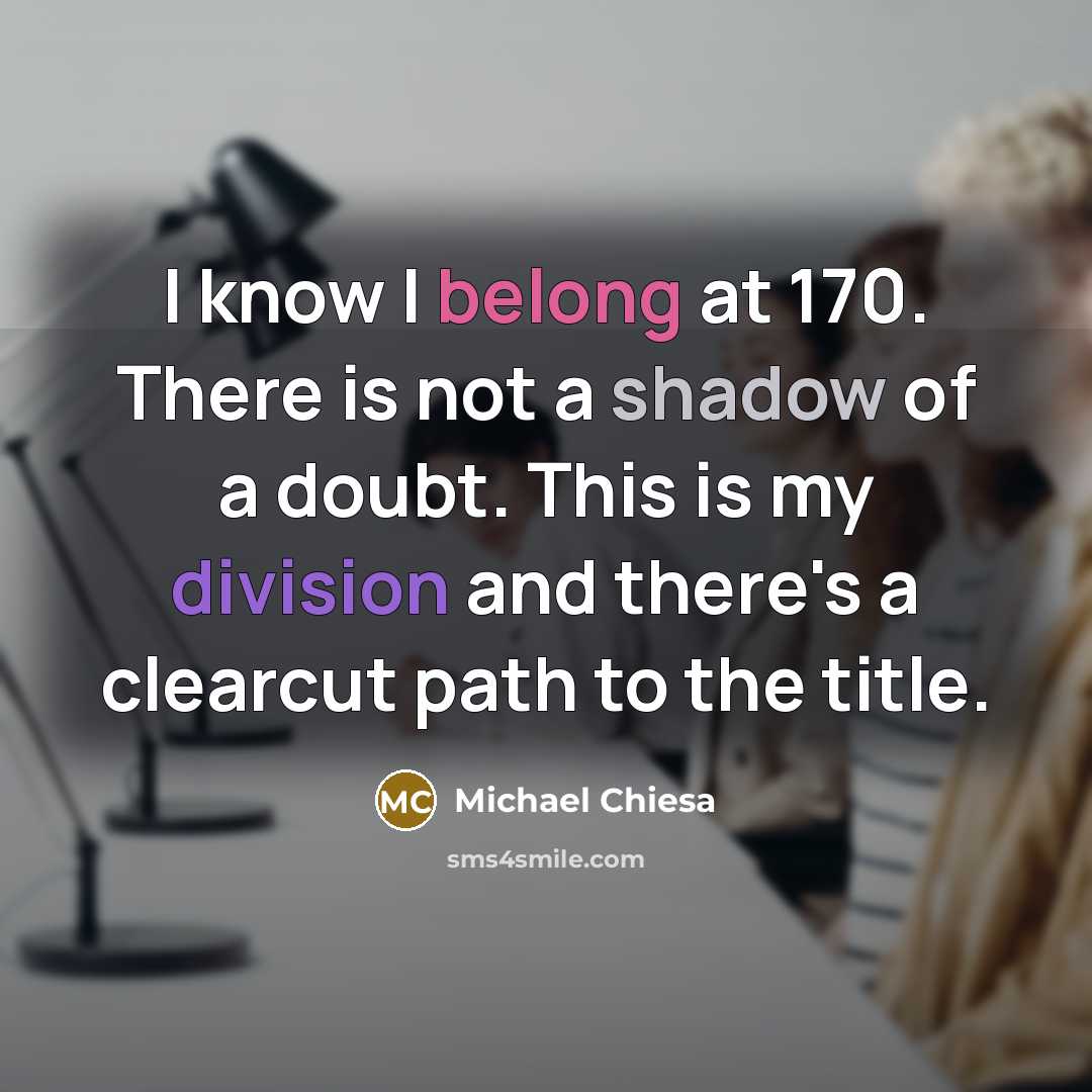 “I know I belong at 170. There is not a shadow of a doubt. This is my division and there's a clearcut path to the title.” quote by Michael Chiesa