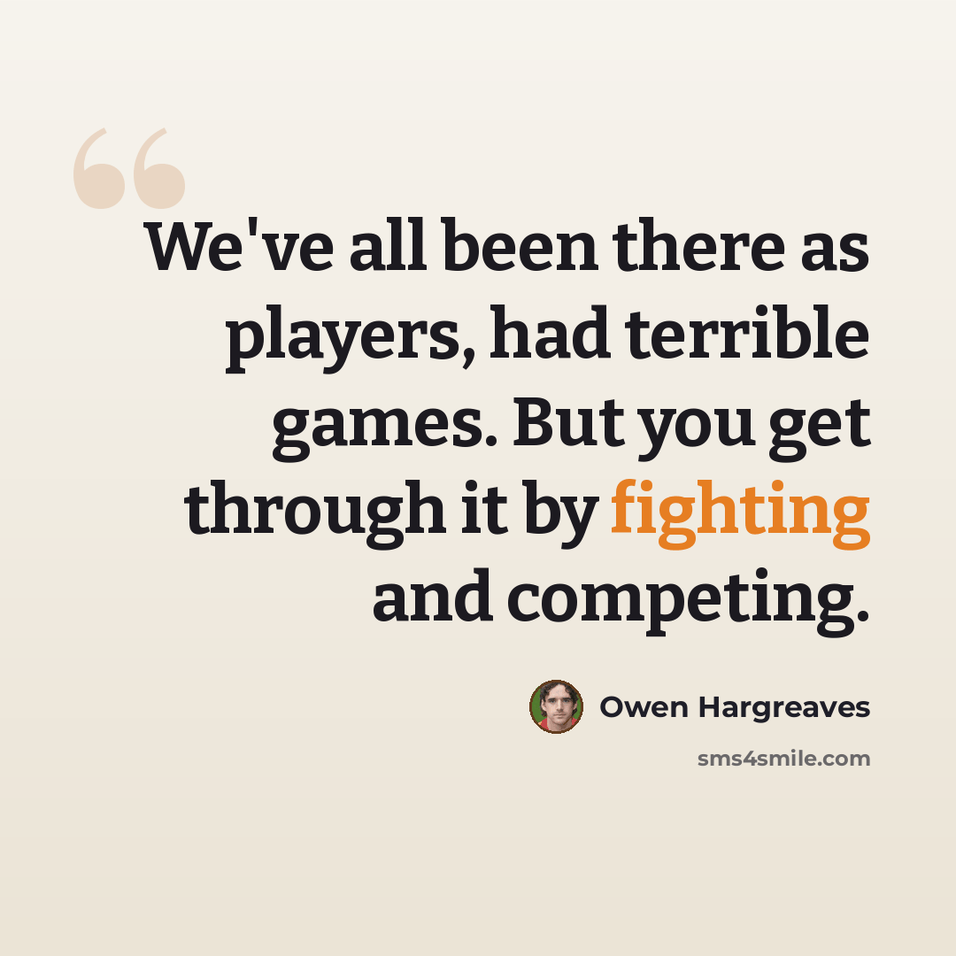“We've all been there as players, had terrible games. But you get through it by fighting and competing.” quote by Owen Hargreaves