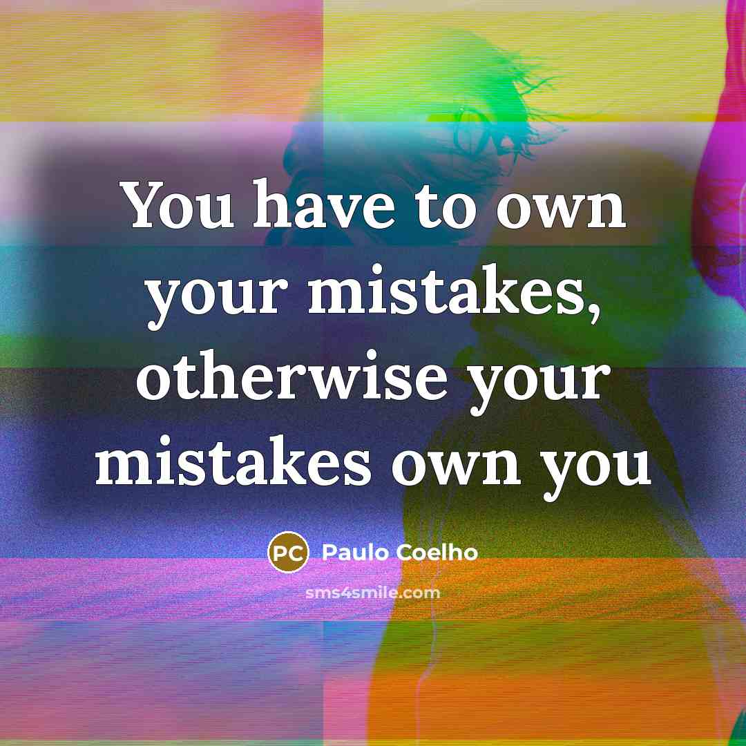 “You have to own your mistakes, otherwise your mistakes own you” quote by Paulo Coelho