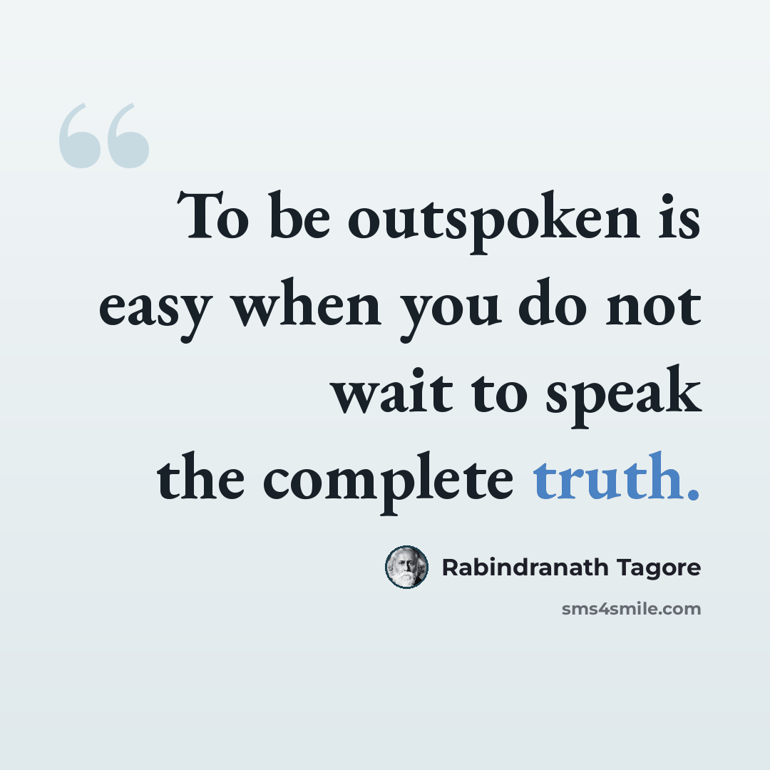 “To be outspoken is easy when you do not wait to speak the complete truth.” quote by Rabindranath Tagore