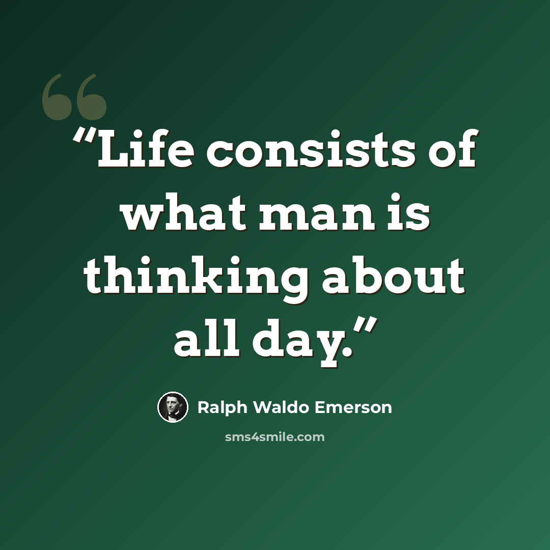 “Life consists of what man is thinking about all day.” quote by Ralph Waldo Emerson