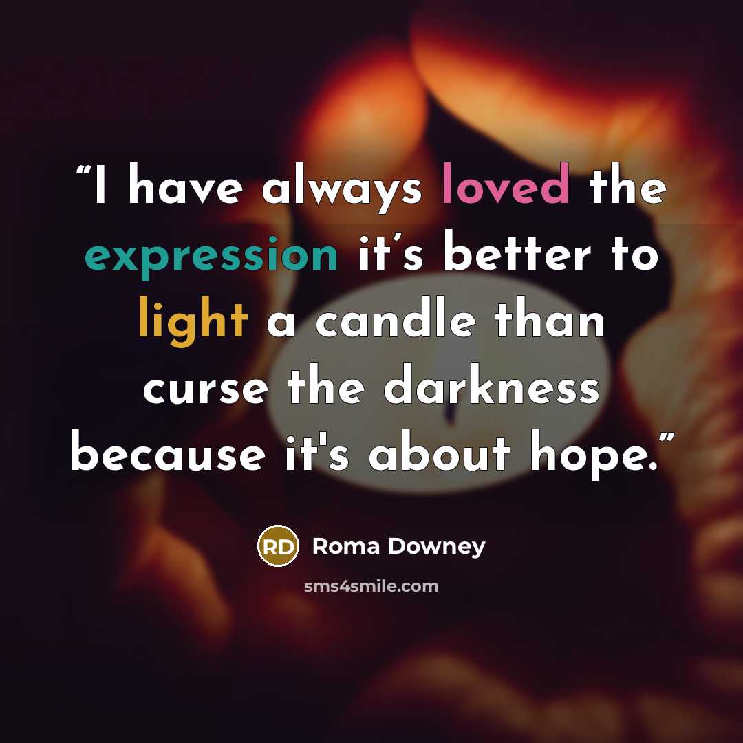 “I have always loved the expression it’s better to light a candle than curse the darkness because it's about hope.” quote by Roma Downey