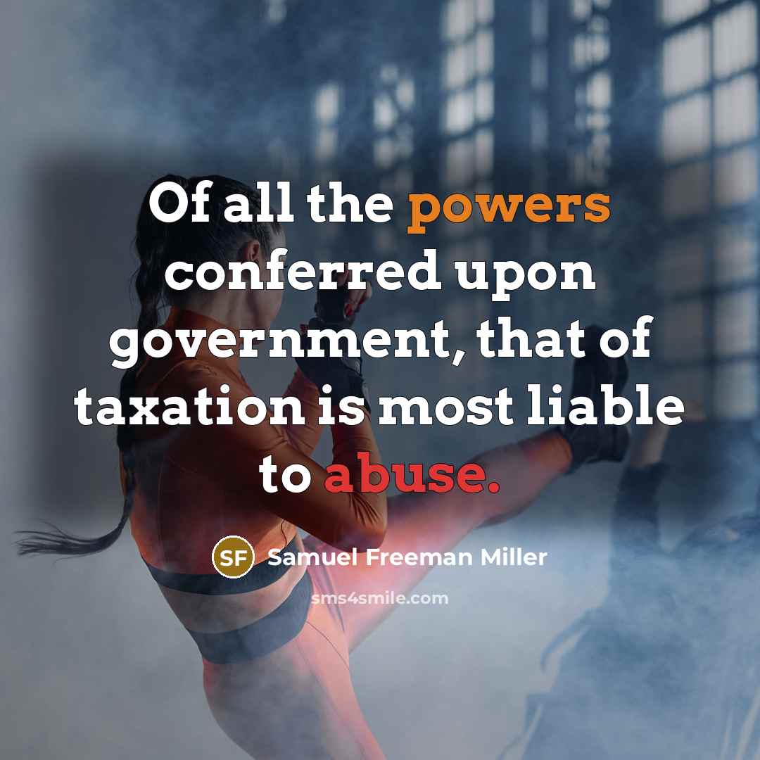 “Of all the powers conferred upon government, that of taxation is most liable to abuse.” quote by Samuel Freeman Miller