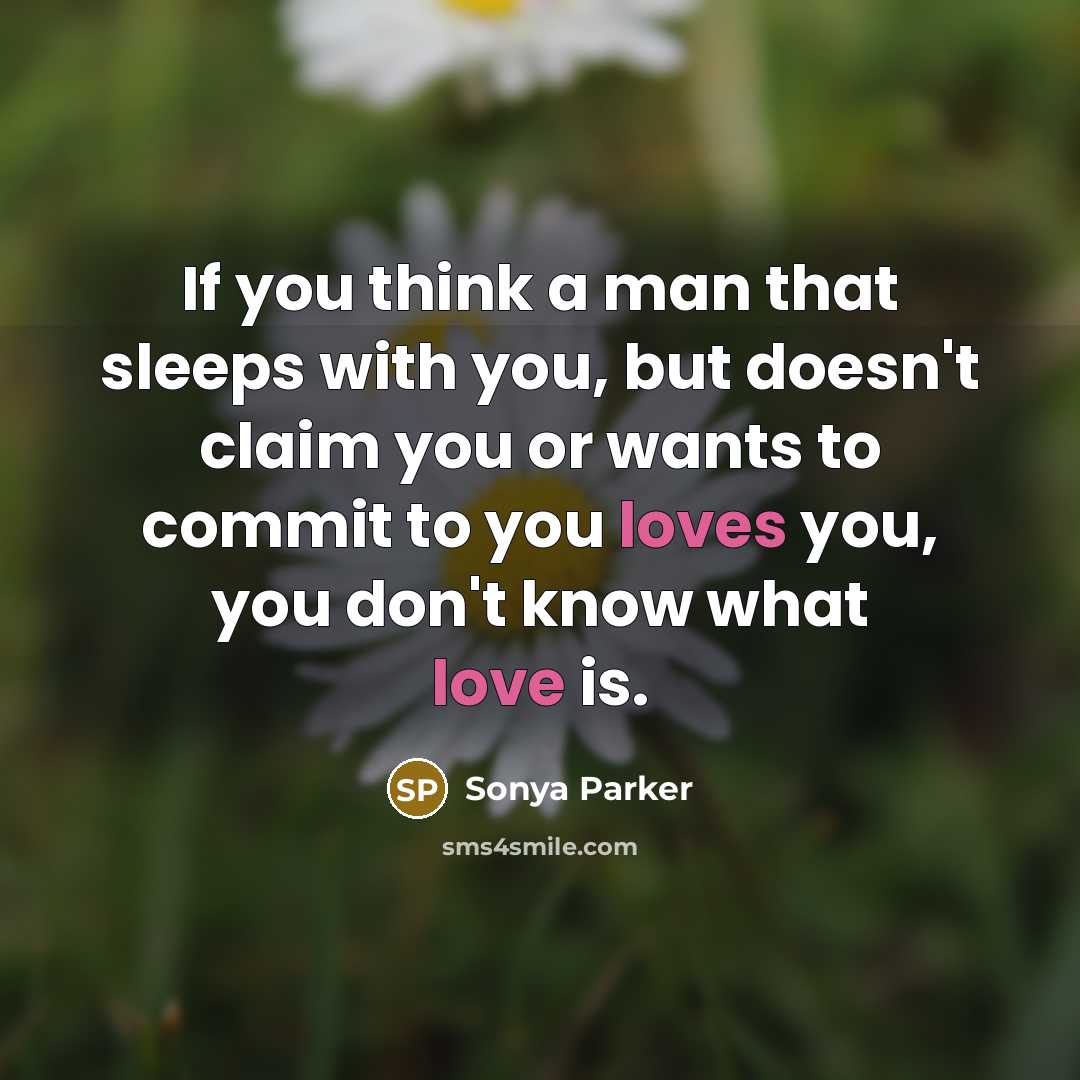 “If you think a man that sleeps with you, but doesn't claim you or wants to commit to you loves you, you don't know what love is.” quote by Sonya Parker