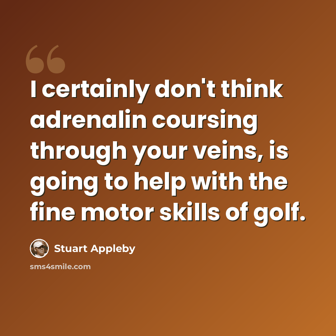 “I certainly don't think adrenalin coursing through your veins, is going to help with the fine motor skills of golf.” quote by Stuart Appleby