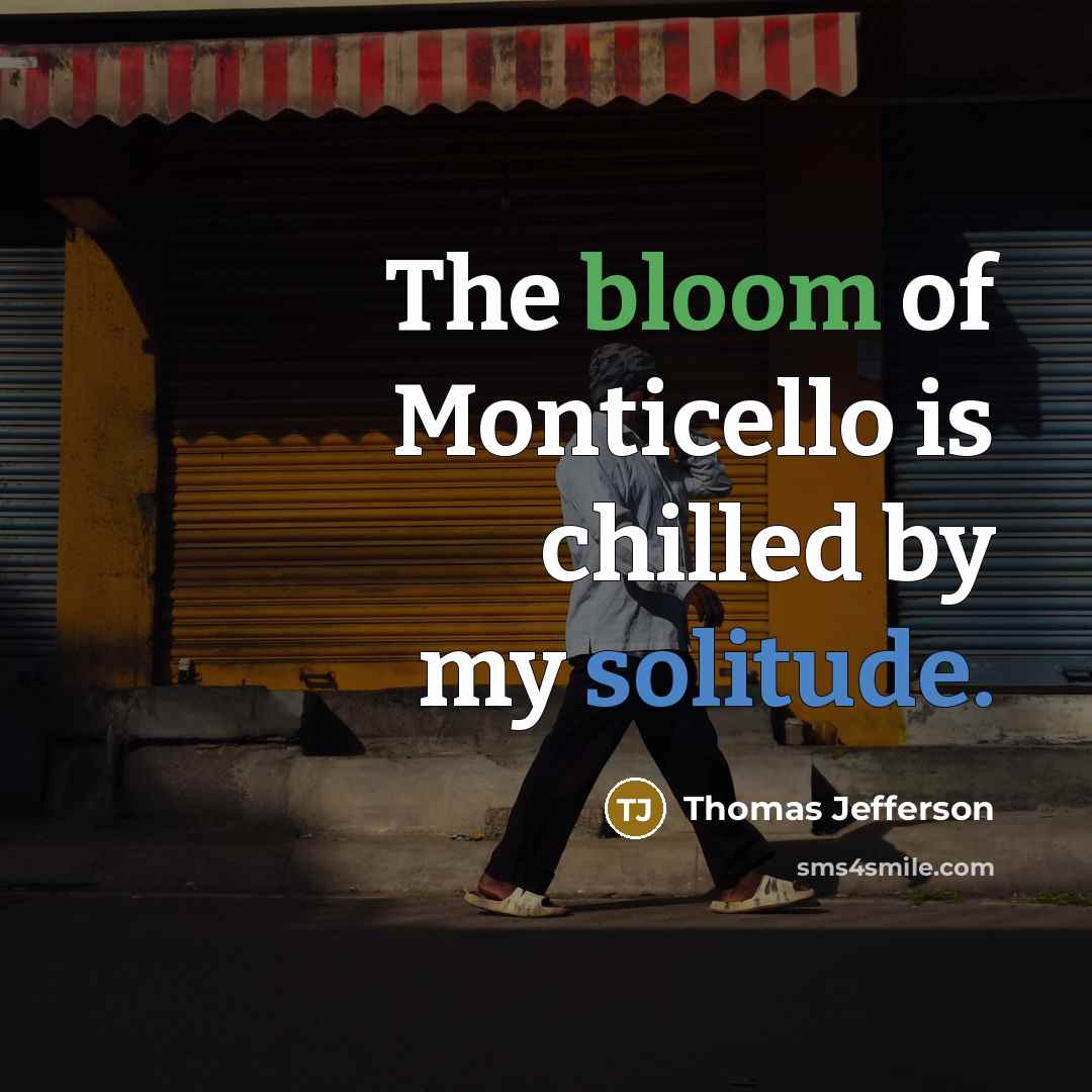 “The bloom of Monticello is chilled by my solitude.” quote by Thomas Jefferson