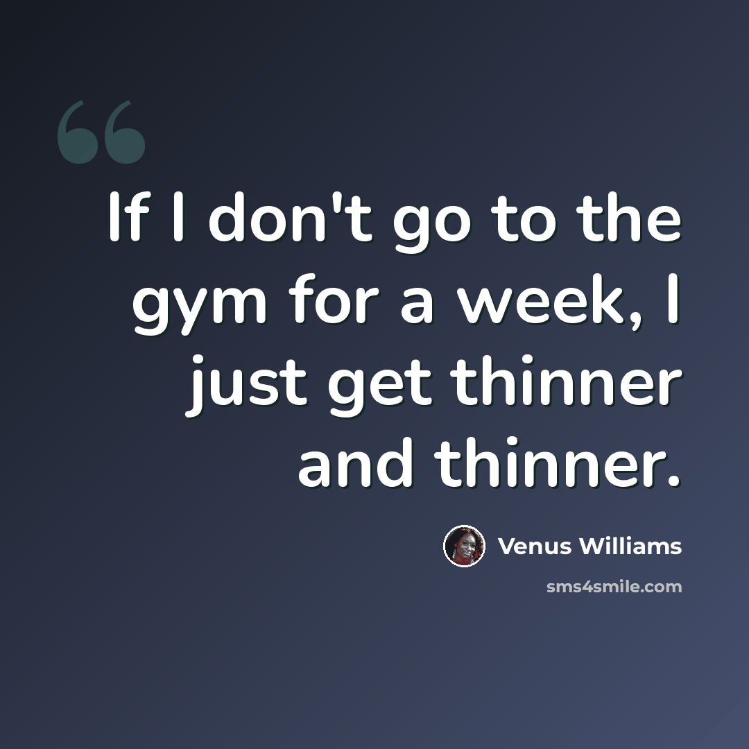 “If I don't go to the gym for a week, I just get thinner and thinner.” quote by Venus Williams