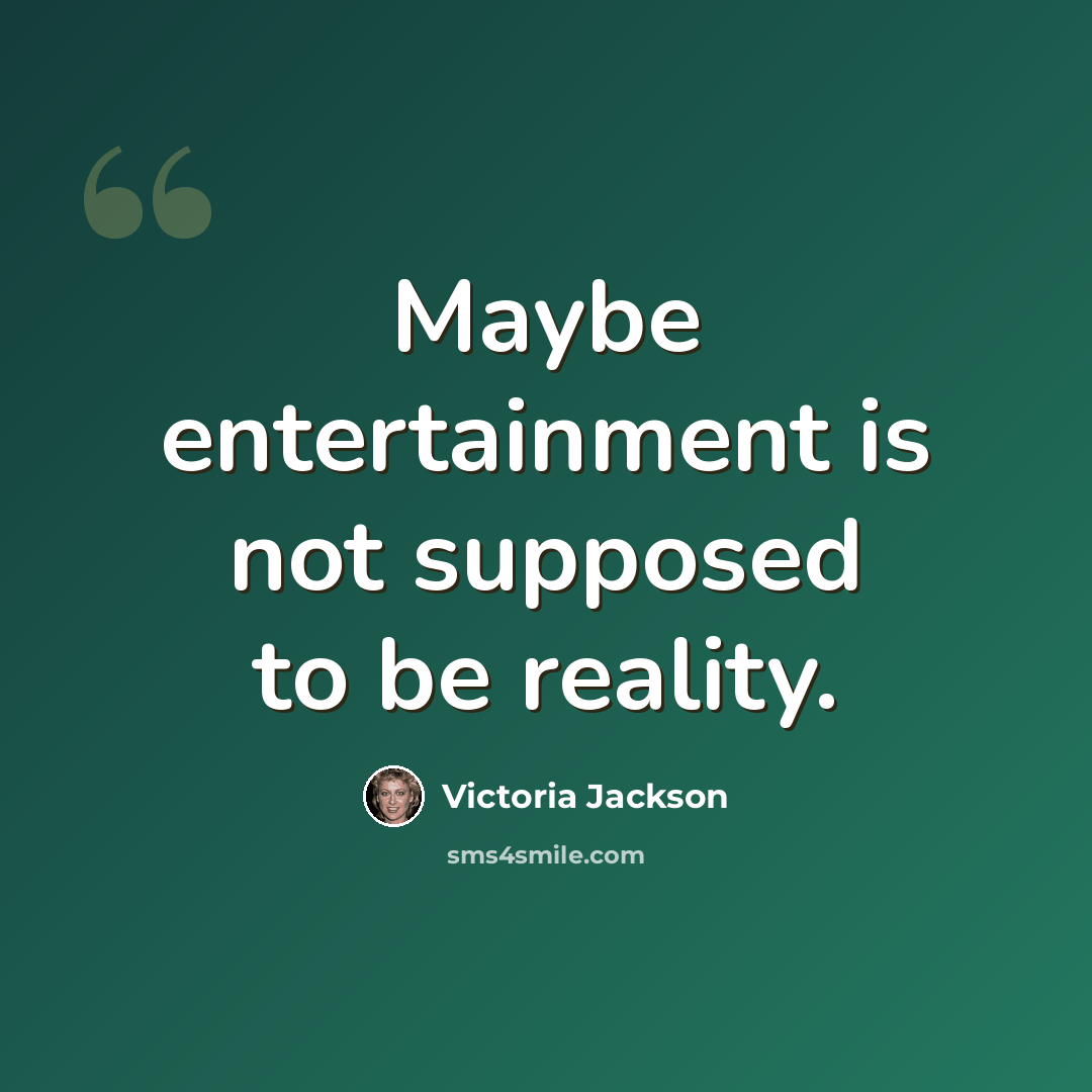 “Maybe entertainment is not supposed to be reality.” quote by Victoria Jackson