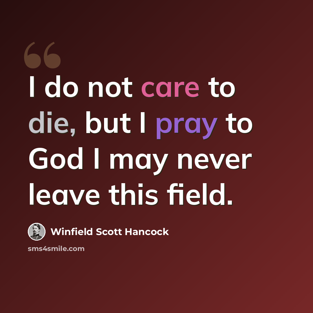 “I do not care to die, but I pray to God I may never leave this field.” quote by Winfield Scott Hancock