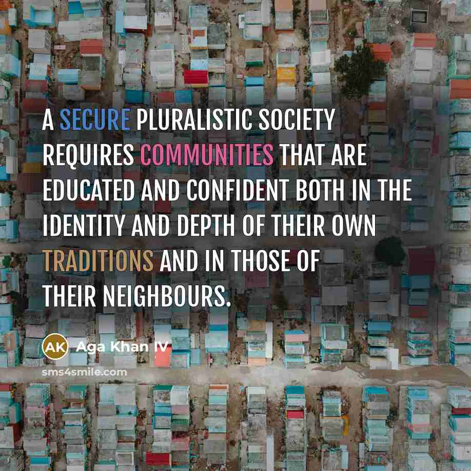 “A secure pluralistic society requires communities that are educated and confident both in the identity and depth of their own traditions and in those of their neighbours.” quote by Aga Khan IV