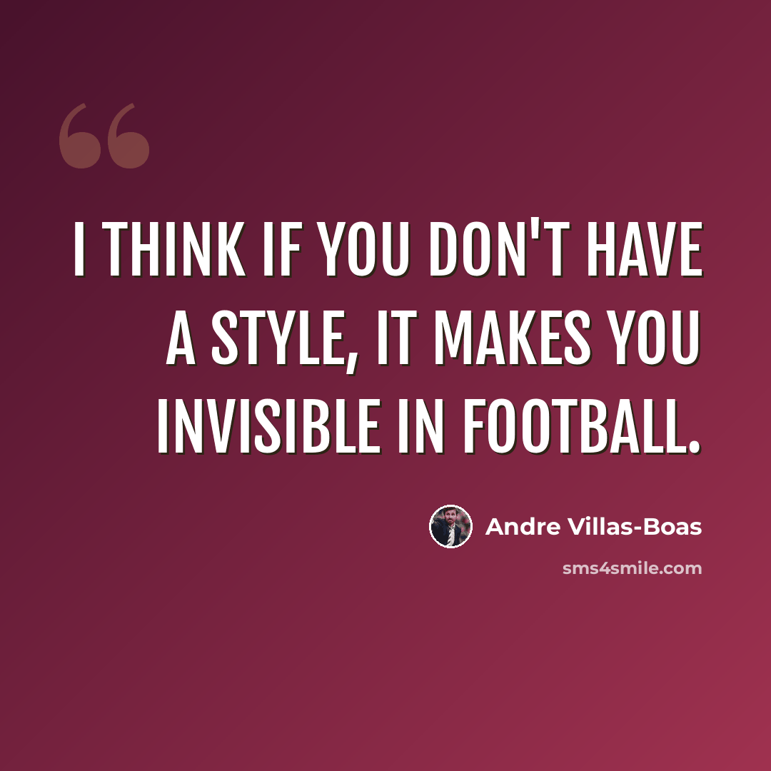 “I think if you don't have a style, it makes you invisible in football.” quote by Andre Villas-Boas