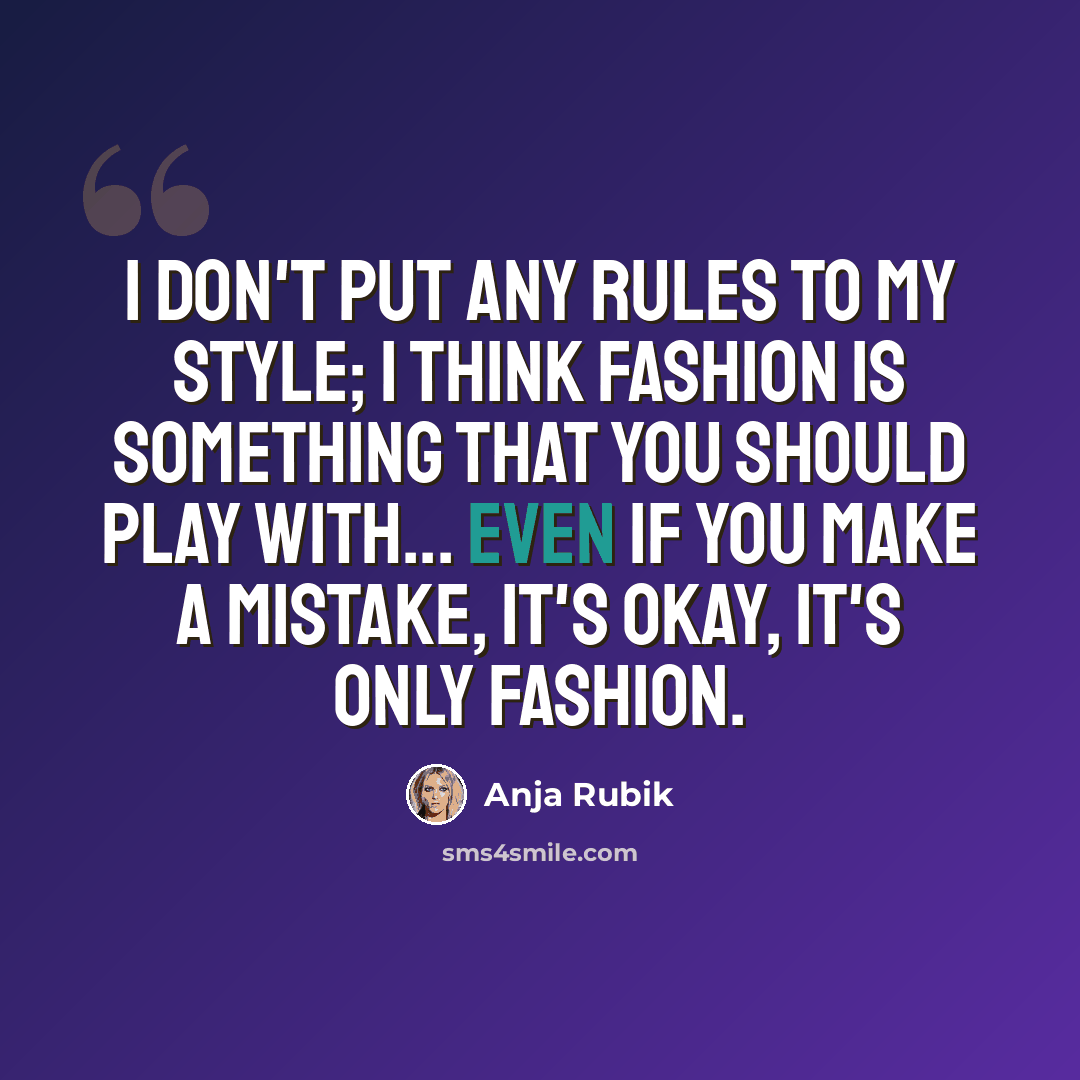 “I don't put any rules to my style; I think fashion is something that you should play with... even if you make a mistake, it's okay, it's only fashion.” quote by Anja Rubik