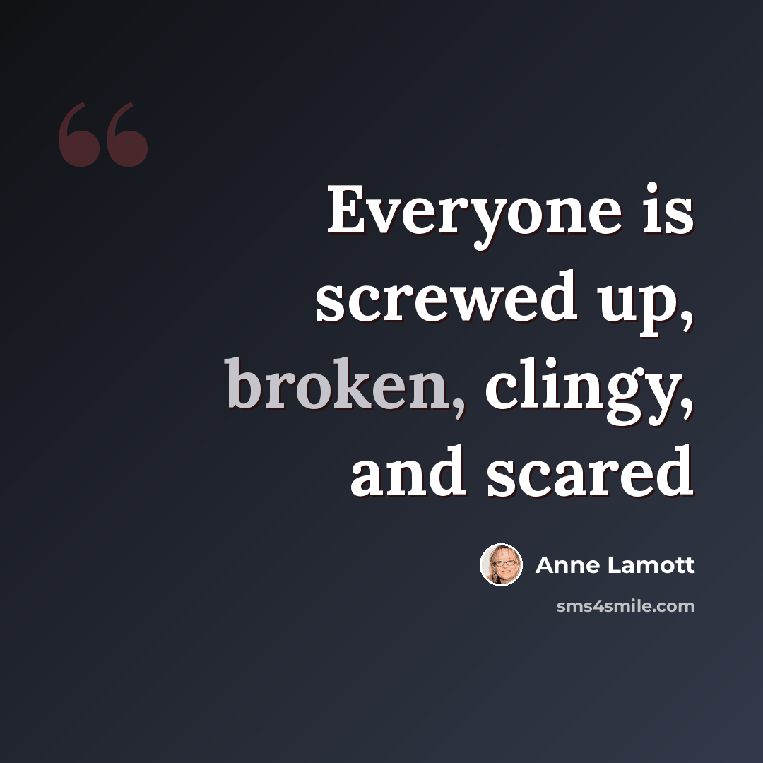 “Everyone is screwed up, broken, clingy, and scared” quote by Anne Lamott
