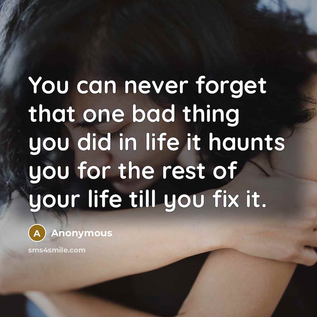 “You can never forget that one bad thing you did in life it haunts you for the rest of your life till you fix it.” quote by Anonymous