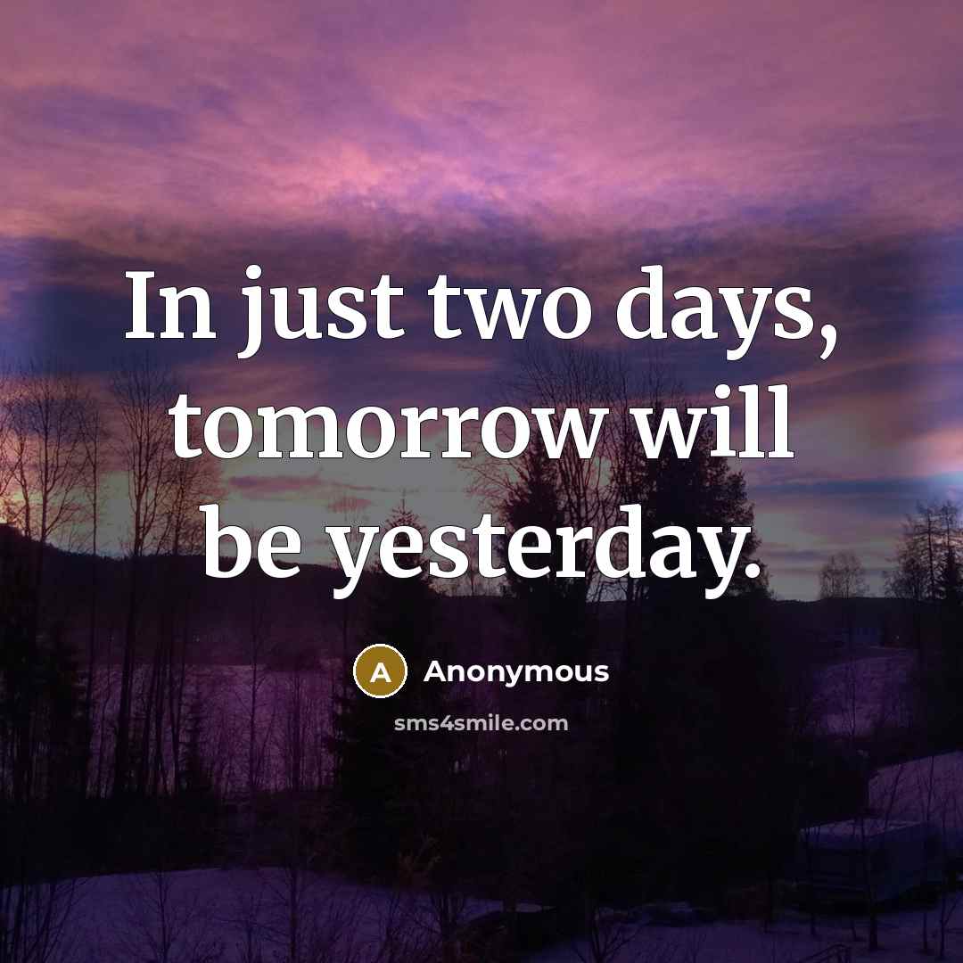 “In just two days, tomorrow will be yesterday.” quote by Anonymous