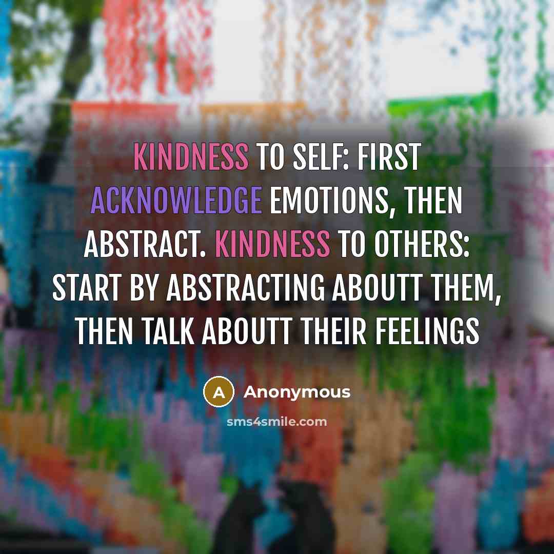 “Kindness to self: first acknowledge emotions, then abstract. Kindness to others: start by abstracting aboutt them, then talk aboutt their feelings” quote by Anonymous