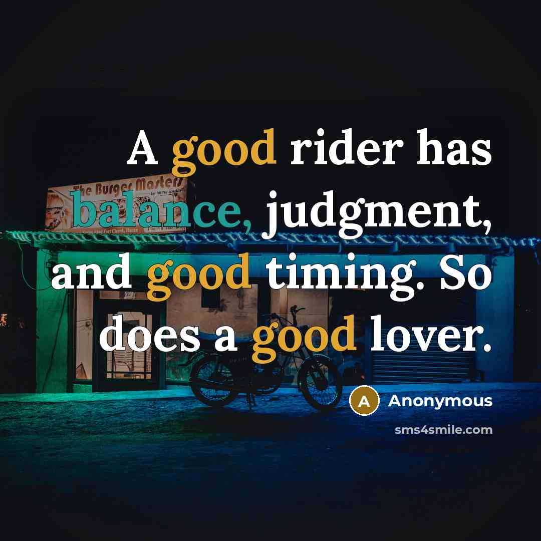 “A good rider has balance, judgment, and good timing. So does a good lover.” quote by Anonymous