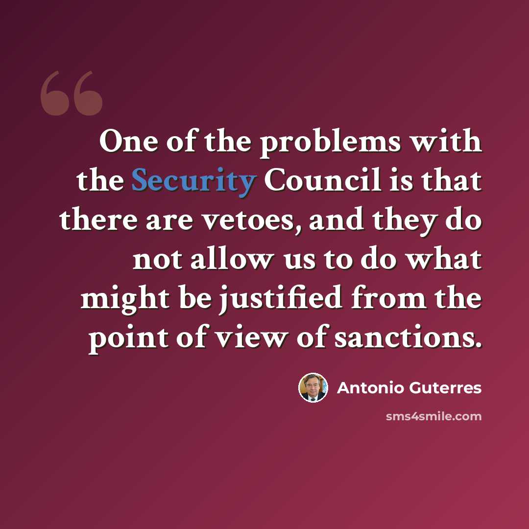 “One of the problems with the Security Council is that there are vetoes, and they do not allow us to do what might be justified from the point of view of sanctions.” quote by Antonio Guterres