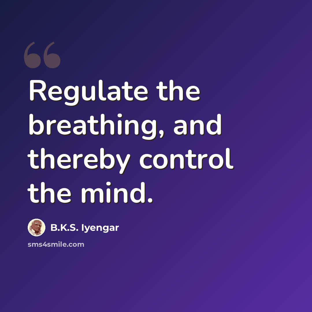 “Regulate the breathing, and thereby control the mind.” quote by B.K.S. Iyengar