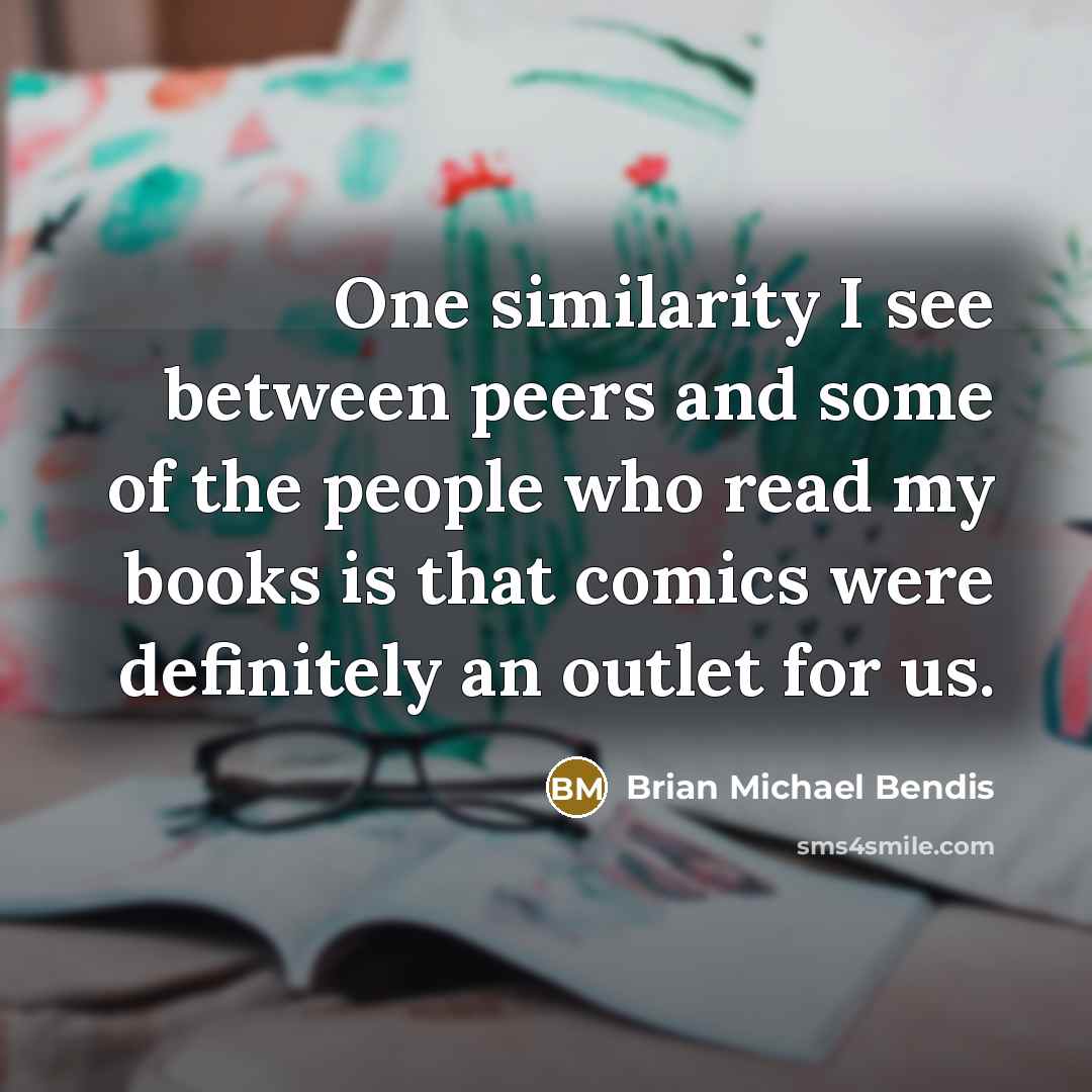“One similarity I see between peers and some of the people who read my books is that comics were definitely an outlet for us.” quote by Brian Michael Bendis